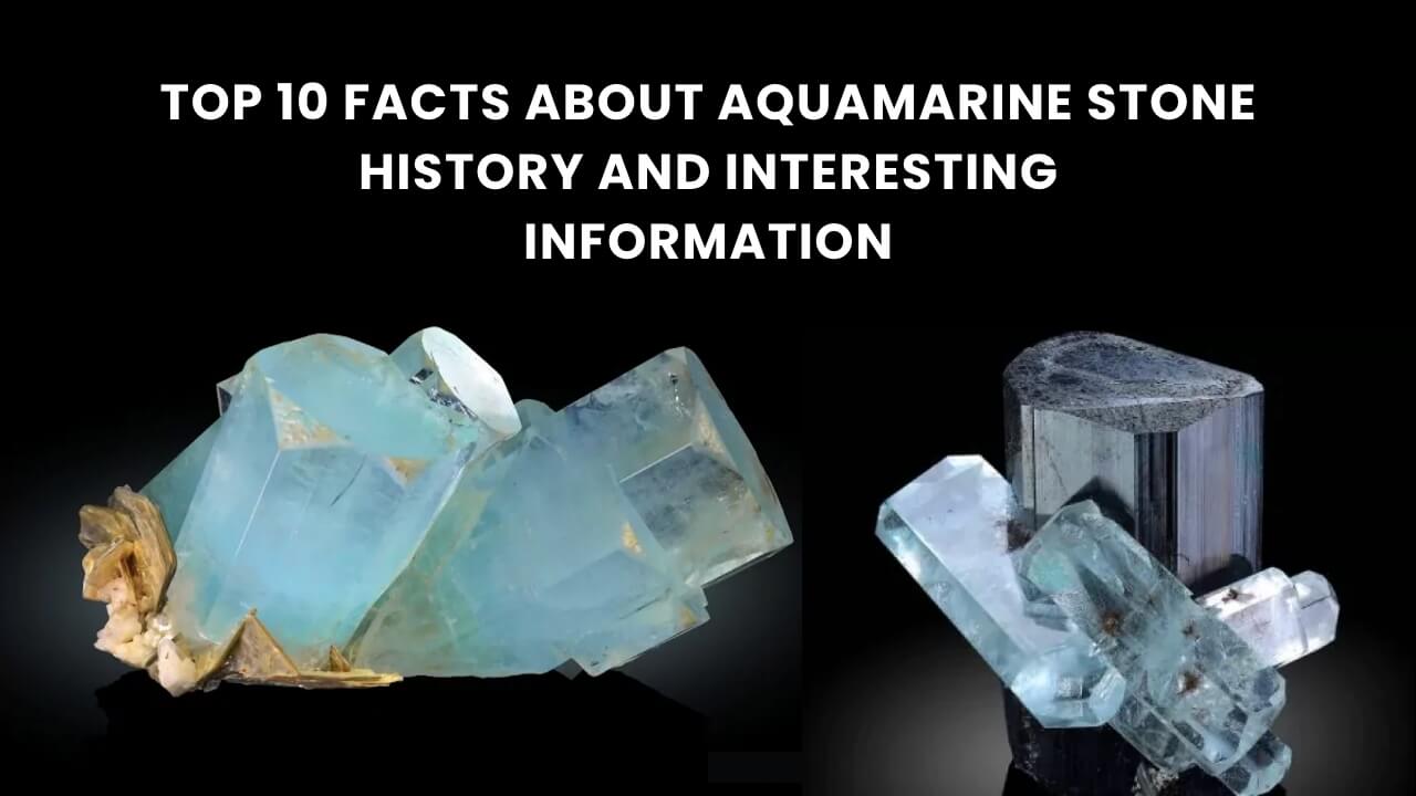 TOP 10 FACTS ABOUT AQUAMARINE STONE- HISTORY AND INTERESTING INFORMATION