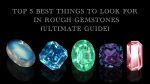 Top 5 Best Things To Look For in Rough Gemstones(Ultimate Guide)