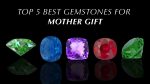 Top 5 Best Gemstones for Mother Gift