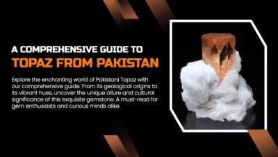 A Comprehensive Guide to Topaz from Pakistan